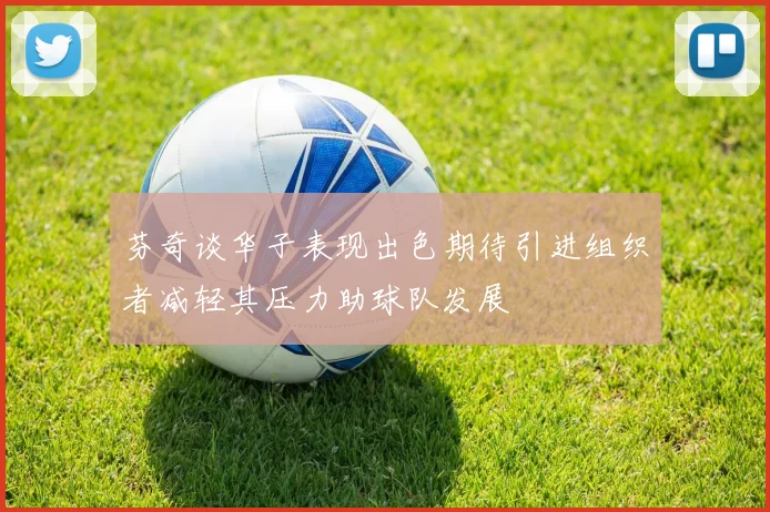 芬奇谈华子表现出色期待引进组织者减轻其压力助球队发展