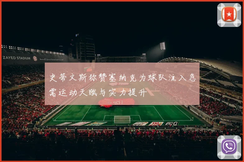 史蒂文斯称赞塞纳克为球队注入急需运动天赋与实力提升