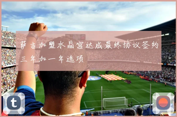 萨吉加盟水晶宫达成最终协议签约三年加一年选项