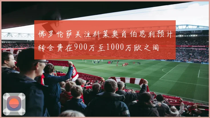 佛罗伦萨关注科莱奥肖伯恩利预计转会费在900万至1000万欧之间