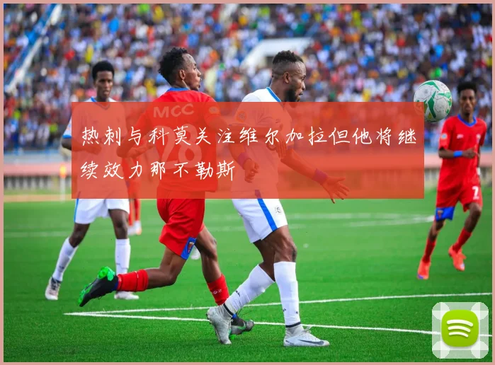 热刺与科莫关注维尔加拉但他将继续效力那不勒斯