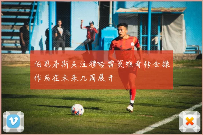 伯恩茅斯关注穆哈雷莫维奇转会操作或在未来几周展开